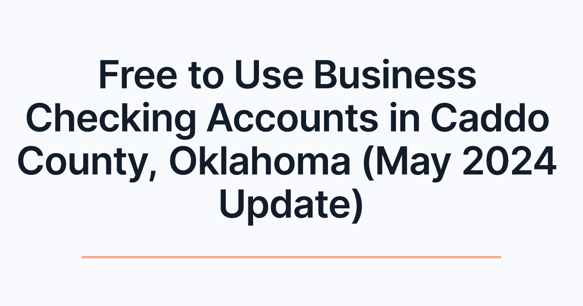 Free to Use Business Checking Accounts in Caddo County, Oklahoma (May 2024 Update)